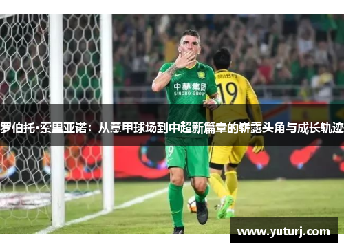 罗伯托·索里亚诺:从意甲球场到中超新篇章的崭露头角与成长轨迹 罗伯托·索里亚诺:从意甲球场到中超新篇章的崭露头角与成长轨迹