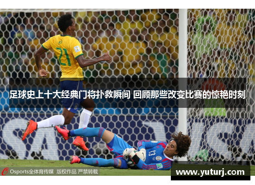 足球史上十大经典门将扑救瞬间 回顾那些改变比赛的惊艳时刻 足球史上十大经典门将扑救瞬间 回顾那些改变比赛的惊艳时刻