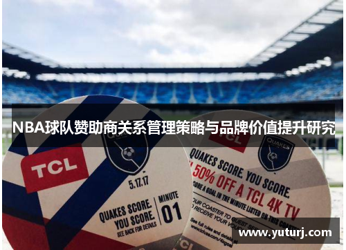 NBA球队赞助商关系管理策略与品牌价值提升研究 NBA球队赞助商关系管理策略与品牌价值提升研究