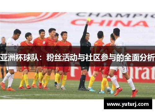 亚洲杯球队:粉丝活动与社区参与的全面分析 亚洲杯球队:粉丝活动与社区参与的全面分析