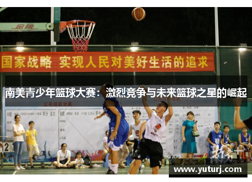 南美青少年篮球大赛：激烈竞争与未来篮球之星的崛起
