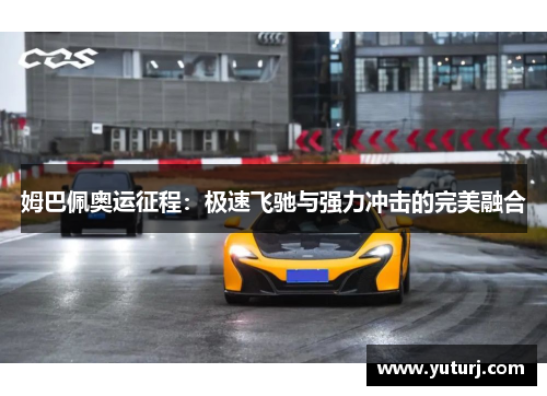 姆巴佩奥运征程：极速飞驰与强力冲击的完美融合