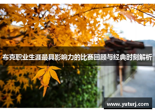 布克职业生涯最具影响力的比赛回顾与经典时刻解析