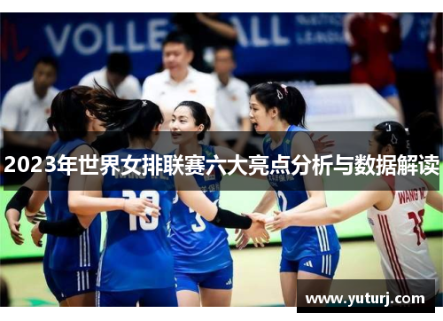 2023年世界女排联赛六大亮点分析与数据解读