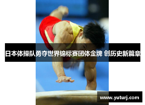日本体操队勇夺世界锦标赛团体金牌 创历史新篇章