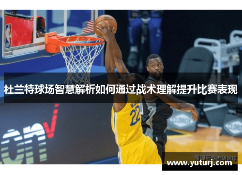 杜兰特球场智慧解析如何通过战术理解提升比赛表现
