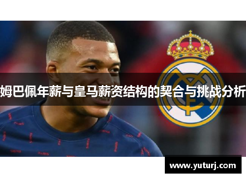 姆巴佩年薪与皇马薪资结构的契合与挑战分析