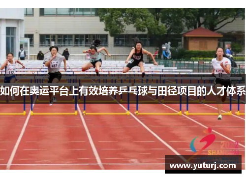 如何在奥运平台上有效培养乒乓球与田径项目的人才体系