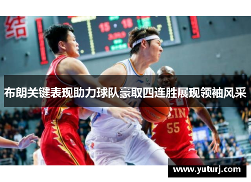 布朗关键表现助力球队豪取四连胜展现领袖风采