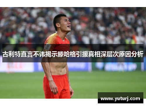 古利特直言不讳揭示滕哈格引援真相深层次原因分析