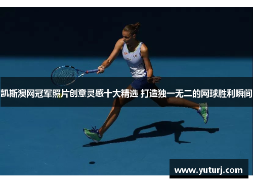 凯斯澳网冠军照片创意灵感十大精选 打造独一无二的网球胜利瞬间