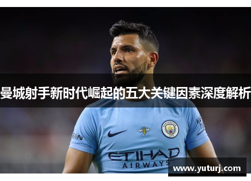 曼城射手新时代崛起的五大关键因素深度解析