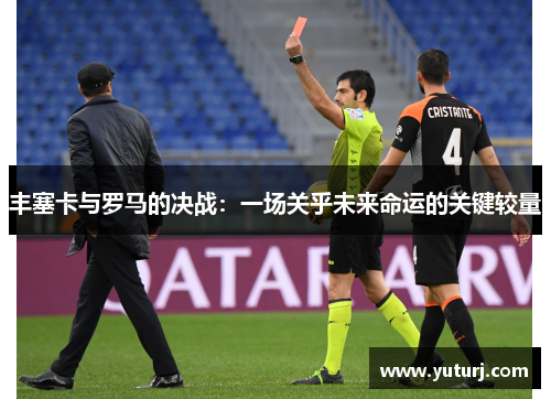 丰塞卡与罗马的决战：一场关乎未来命运的关键较量