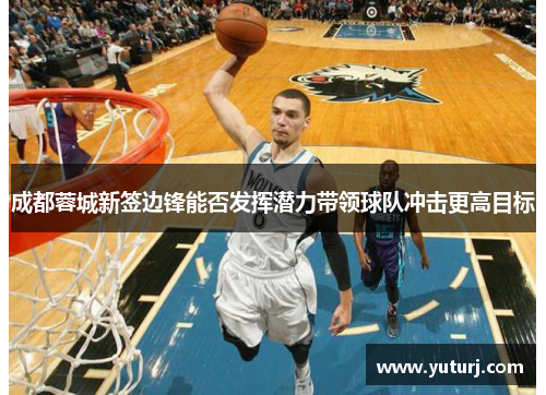 成都蓉城新签边锋能否发挥潜力带领球队冲击更高目标