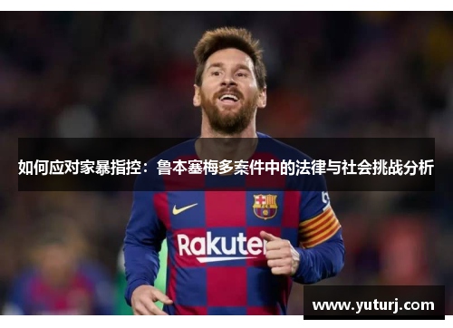 如何应对家暴指控：鲁本塞梅多案件中的法律与社会挑战分析