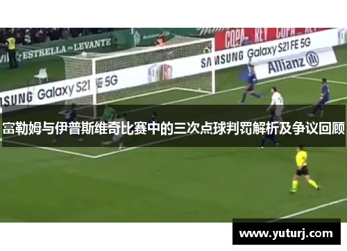 富勒姆与伊普斯维奇比赛中的三次点球判罚解析及争议回顾