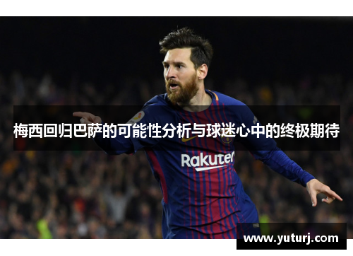 梅西回归巴萨的可能性分析与球迷心中的终极期待