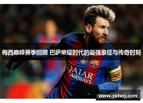 梅西巅峰赛季回顾 巴萨荣耀时代的最强象征与传奇时刻 梅西巅峰赛季回顾 巴萨荣耀时代的最强象征与传奇时刻