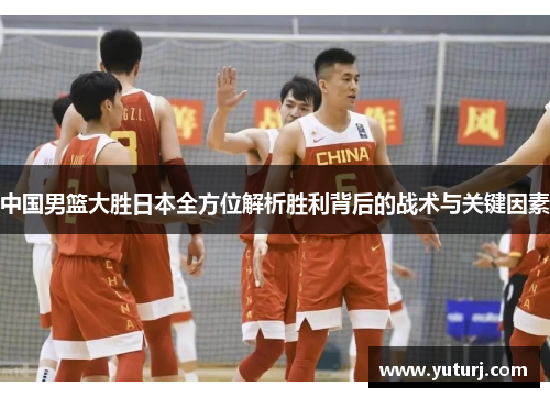 中国男篮大胜日本全方位解析胜利背后的战术与关键因素