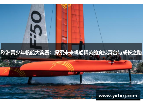 欧洲青少年帆船大奖赛：探索未来帆船精英的竞技舞台与成长之路