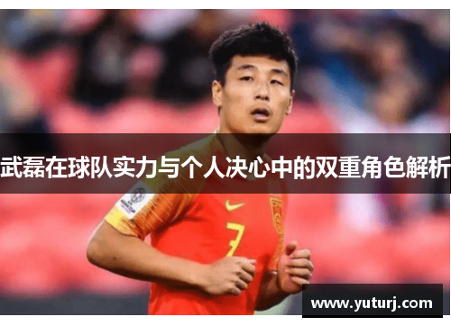 武磊在球队实力与个人决心中的双重角色解析 武磊在球队实力与个人决心中的双重角色解析