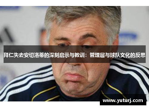 拜仁失去安切洛蒂的深刻启示与教训：管理层与球队文化的反思