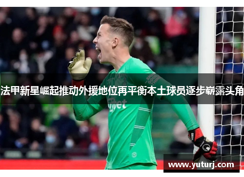 法甲新星崛起推动外援地位再平衡本土球员逐步崭露头角