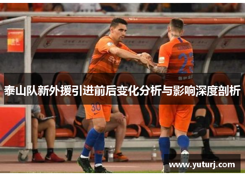 泰山队新外援引进前后变化分析与影响深度剖析