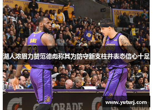 湖人浓眉力赞范德彪称其为防守新支柱并表态信心十足 湖人浓眉力赞范德彪称其为防守新支柱并表态信心十足