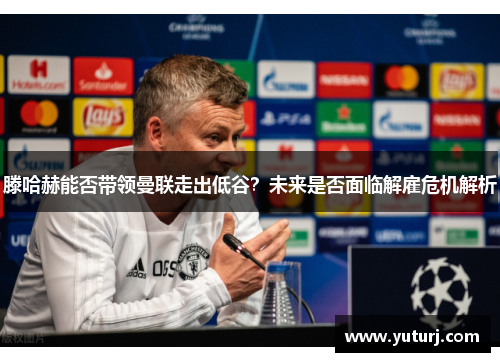 滕哈赫能否带领曼联走出低谷?未来是否面临解雇危机解析 滕哈赫能否带领曼联走出低谷?未来是否面临解雇危机解析