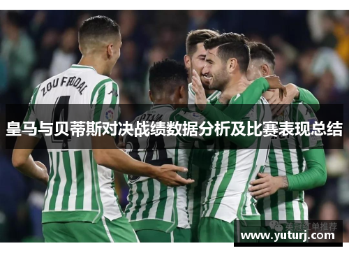 皇马与贝蒂斯对决战绩数据分析及比赛表现总结