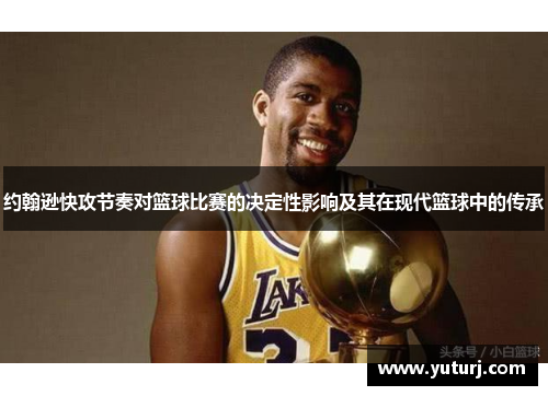 约翰逊快攻节奏对篮球比赛的决定性影响及其在现代篮球中的传承