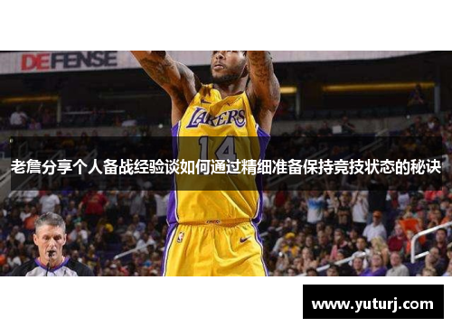 老詹分享个人备战经验谈如何通过精细准备保持竞技状态的秘诀