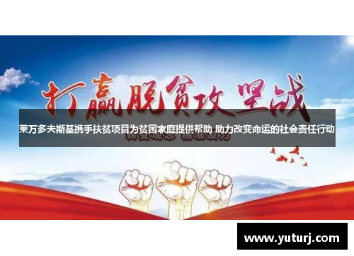 莱万多夫斯基携手扶贫项目为贫困家庭提供帮助 助力改变命运的社会责任行动