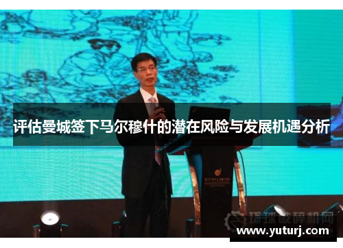 评估曼城签下马尔穆什的潜在风险与发展机遇分析 评估曼城签下马尔穆什的潜在风险与发展机遇分析