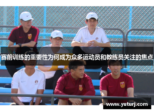 赛前训练的重要性为何成为众多运动员和教练员关注的焦点