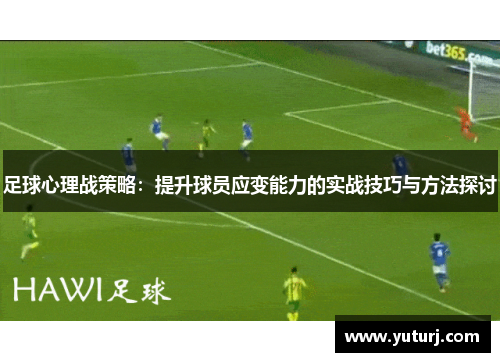 足球心理战策略：提升球员应变能力的实战技巧与方法探讨
