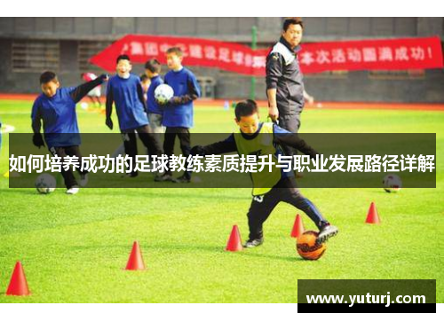 如何培养成功的足球教练素质提升与职业发展路径详解