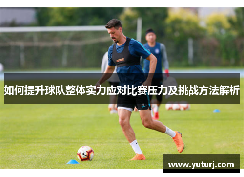 如何提升球队整体实力应对比赛压力及挑战方法解析