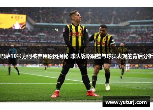 巴萨10号为何被弃用原因揭秘 球队战略调整与球员表现的背后分析