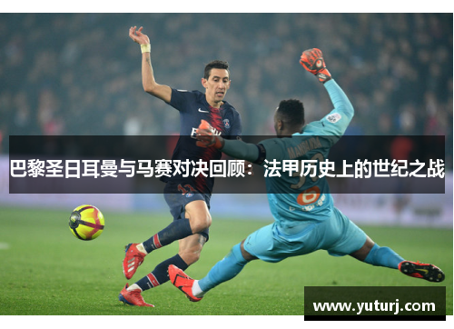 巴黎圣日耳曼与马赛对决回顾：法甲历史上的世纪之战