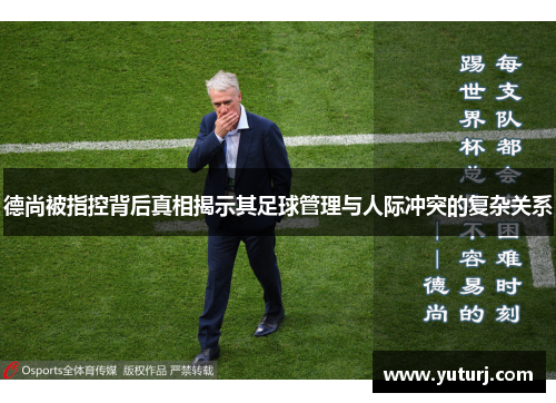 德尚被指控背后真相揭示其足球管理与人际冲突的复杂关系