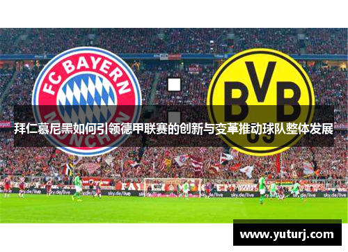 拜仁慕尼黑如何引领德甲联赛的创新与变革推动球队整体发展