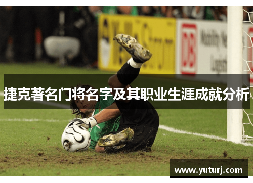 捷克著名门将名字及其职业生涯成就分析 捷克著名门将名字及其职业生涯成就分析
