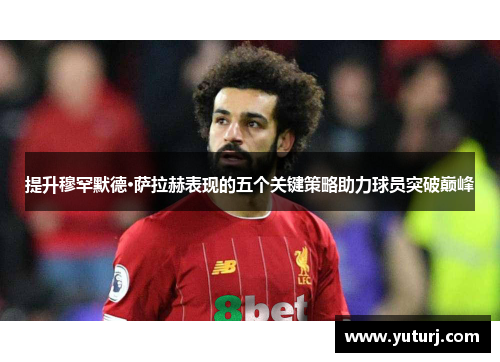 提升穆罕默德·萨拉赫表现的五个关键策略助力球员突破巅峰