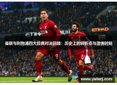 曼联与利物浦四大经典对决回顾:历史上的转折点与激情时刻 曼联与利物浦四大经典对决回顾:历史上的转折点与激情时刻