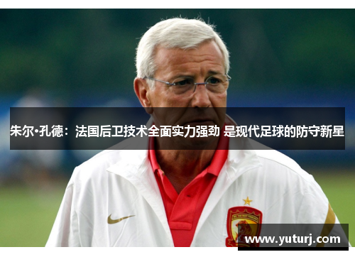 朱尔·孔德：法国后卫技术全面实力强劲 是现代足球的防守新星