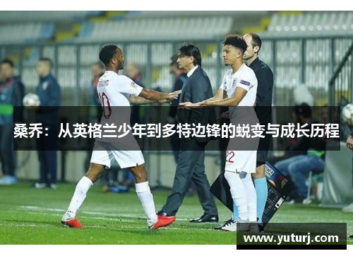 桑乔：从英格兰少年到多特边锋的蜕变与成长历程